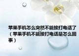蘋果手機(jī)怎么突然不能接打電話了（蘋果手機(jī)不能接打電話是怎么回事）