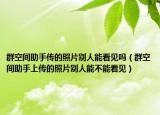 群空間助手傳的照片別人能看見嗎（群空間助手上傳的照片別人能不能看見）