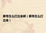 乘號(hào)怎么打出來啊（乘號(hào)怎么打出來）