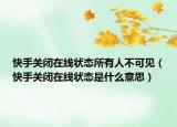 快手關(guān)閉在線狀態(tài)所有人不可見（快手關(guān)閉在線狀態(tài)是什么意思）