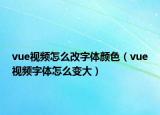 vue視頻怎么改字體顏色（vue視頻字體怎么變大）