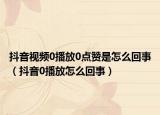 抖音視頻0播放0點贊是怎么回事（抖音0播放怎么回事）