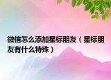 微信怎么添加星標(biāo)朋友（星標(biāo)朋友有什么特殊）