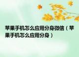 蘋果手機(jī)怎么應(yīng)用分身微信（蘋果手機(jī)怎么應(yīng)用分身）