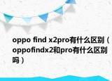 oppo find x2pro有什么區(qū)別（oppofindx2和pro有什么區(qū)別嗎）