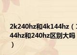 2k240hz和4k144hz（144hz和240hz區(qū)別大嗎）