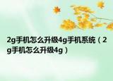 2g手機(jī)怎么升級4g手機(jī)系統(tǒng)（2g手機(jī)怎么升級4g）
