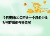 今日更新??公積金一個月多少錢好呢作用都有哪些呢