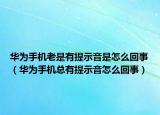華為手機(jī)老是有提示音是怎么回事（華為手機(jī)總有提示音怎么回事）