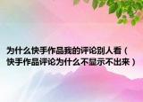 為什么快手作品我的評論別人看（快手作品評論為什么不顯示不出來）
