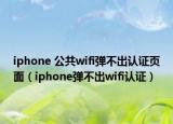 iphone 公共wifi彈不出認(rèn)證頁面（iphone彈不出wifi認(rèn)證）