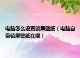 電腦怎么設(shè)置鎖屏壁紙（電腦自帶鎖屏壁紙?jiān)谀模? /></span></a>
                        <h2><a href=