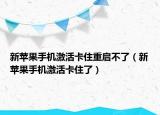 新蘋果手機激活卡住重啟不了（新蘋果手機激活卡住了）