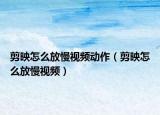 剪映怎么放慢視頻動(dòng)作（剪映怎么放慢視頻）