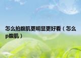 怎么拍腹肌更明顯更好看（怎么p腹?。? /></span></a>
                        <h2><a href=