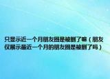 只顯示近一個(gè)月朋友圈是被刪了嘛（朋友僅展示最近一個(gè)月的朋友圈是被刪了嗎）