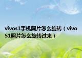 vivos1手機(jī)照片怎么旋轉(zhuǎn)（vivoS1照片怎么旋轉(zhuǎn)過來）