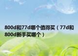800d和77d哪個值得買（77d和800d新手買哪個）