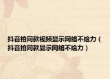 抖音拍同款視頻顯示網(wǎng)絡(luò)不給力（抖音拍同款顯示網(wǎng)絡(luò)不給力）