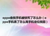 oppo查找手機(jī)被鎖死了怎么辦（oppo手機(jī)丟了怎么用手機(jī)定位找回）