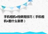 手機相機s檔使用技巧（手機相機s是什么意思）