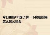 今日更新??想了解一下房屋按揭怎么轉公積金