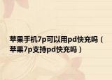 蘋果手機(jī)7p可以用pd快充嗎（蘋果7p支持pd快充嗎）