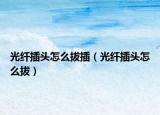 光纖插頭怎么拔插（光纖插頭怎么拔）