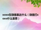 xoxo在微信表達(dá)什么（微信打xoxo什么意思）