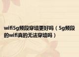 wifi5g頻段穿墻更好嗎（5g頻段的wifi真的無法穿墻嗎）