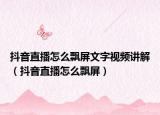 抖音直播怎么飄屏文字視頻講解（抖音直播怎么飄屏）