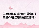 三星note20ultra有紅外線嗎（三星s20有紅外線遙控功能嗎）