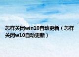 怎樣關(guān)閉win10自動更新（怎樣關(guān)閉w10自動更新）