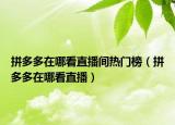 拼多多在哪看直播間熱門榜（拼多多在哪看直播）