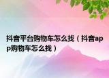抖音平臺購物車怎么找（抖音app購物車怎么找）