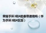 榮耀手環(huán)3和4的表帶通用嗎（華為手環(huán)3和4區(qū)別）