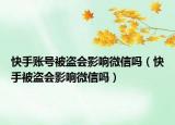 快手賬號(hào)被盜會(huì)影響微信嗎（快手被盜會(huì)影響微信嗎）