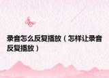 錄音怎么反復(fù)播放（怎樣讓錄音反復(fù)播放）