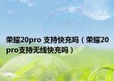 榮耀20pro 支持快充嗎（榮耀20pro支持無線快充嗎）