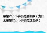 榮耀20pro手機殼最新款（為什么榮耀20pro手機殼這么少）