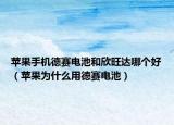 蘋果手機德賽電池和欣旺達哪個好（蘋果為什么用德賽電池）