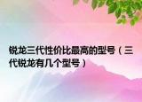 銳龍三代性價比最高的型號（三代銳龍有幾個型號）