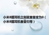 小米8插耳機立刻就音量變?yōu)?（小米8插耳機音量歸零）