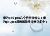 華為p40 pro幾個(gè)后置攝像頭（華為p40pro后置攝像頭像素是多少）