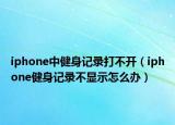 iphone中健身記錄打不開（iphone健身記錄不顯示怎么辦）