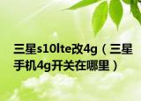 三星s10lte改4g（三星手機4g開關(guān)在哪里）