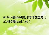 a1432是ipad第幾代什么型號（a1430是ipad幾代）