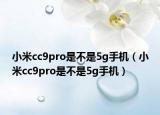 小米cc9pro是不是5g手機(jī)（小米cc9pro是不是5g手機(jī)）