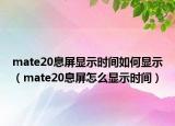 mate20息屏顯示時間如何顯示（mate20息屏怎么顯示時間）