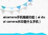 aicamera手機隱藏功能（ai dual camera水印是什么手機）
